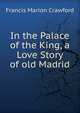 In the Palace of the King, a Love Story of old Madrid, Crawford, F. Marion 