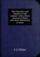The Churches and Chapels of old London with a Short Account of those who Have Ministered in them, J G White 