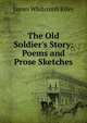The Old Soldier's Story: Poems and Prose Sketches, Riley, James Whitcomb, 1849-1916 