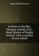 A letter to the Rev. Thomas Arnold, D.D., Head Master of Rugby School: with a reprint of one which, Arthur Philip Perceval 