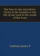 The four in one microform: Christ in the Gospels or the life of our Lord in the words of the Evan, Cadman James P 