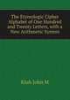 The Etymologic Cipher Alphabet of One Hundred and Twenty Letters, with a New Arithmetic System, Kluh John M 
