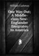 One Way Out; A Middle-class New-Englander Emigrates to America, William Carleton 