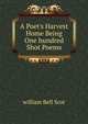 A Poet's Harvest Home Being One hundred Shot Poems, william Bell Scot 