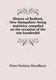 History of Bedford, New-Hampshire: being statistics, compiled on the occasion of the one hundredth, Peter Perkins Woodbury 