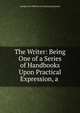 The Writer: Being One of a Series of Handbooks Upon Practical Expression, a ., George Post Wheeler Ge Lansing Raymond 