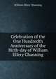 Celebration of the One Hundredth Anniversary of the Birth-day of William Ellery Channing, Channing, William Ellery 