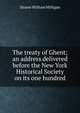 The treaty of Ghent; an address delivered before the New York Historical Society on its one hundred, Sloane, William Milligan, 1850-1928 