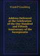 Address Delivered at the Celebration of the One Hundred and Fiftieth Anniversary of the Incorporatio, Frank P Goulding 