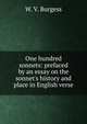 One hundred sonnets: prefaced by an essay on the sonnet's history and place in English verse, W. V. Burgess 