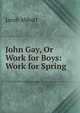 John Gay, Or Work for Boys: Work for Spring, Jacob Abbott 