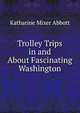 Trolley Trips in and About Fascinating Washington, Katharine Mixer Abbott 