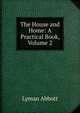 The House and Home: A Practical Book, Volume 2, Lyman Abbott 