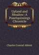 Upland and Meadow: A Poaetquissings Chronicle, Charles Conrad Abbott 
