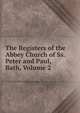 The Registers of the Abbey Church of Ss. Peter and Paul, Bath, Volume 2, 