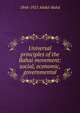 Universal principles of the Bahai movement: social, economic, governmental, 1844-1921 Abdul-Baha 