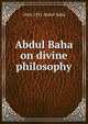 Abdul Baha on divine philosophy, 1844-1921 Abdul-Baha 