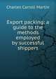 Export packing: a guide to the methods employed by successful shippers, Charles Carroll Martin 