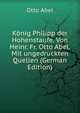 Konig Philipp der Hohenstaufe. Von Heinr. Fr. Otto Abel. Mit ungedruckten Quellen (German Edition), Otto Abel 