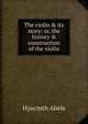 The violin & its story: or, the history & construction of the violin, Hyacinth Abele 