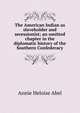 The American Indian as slaveholder and secessionist; an omitted chapter in the diplomatic history of the Southern Confederacy, Annie Heloise Abel 