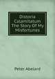 Distoria Calamitatum The Story Of My Misfortunes, Peter Abelard 