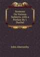 Sermons On Various Subjects, with a Preface By J. Duchal., John Abernethy 