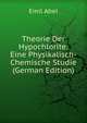 Theorie Der Hypochlorite: Eine Physikalisch-Chemische Studie (German Edition), Emil Abel 