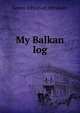 My Balkan log, James Johnston Abraham 