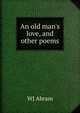 An old man's love, and other poems, WJ Abram 