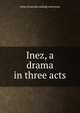 Inez, a drama in three acts, Irene [from old catalog] Ackerman 