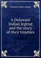 A Delaware Indian legend and the story of their troubles, Richard Calmit Adams 
