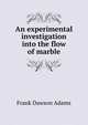 An experimental investigation into the flow of marble, Frank Dawson Adams 