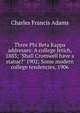 Three Phi Beta Kappa addresses: A college fetich, 1883; "Shall Cromwell have a statue?" 1902; Some modern college tendencies, 1906, Adams, Charles Francis 