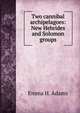 Two cannibal archipelagoes: New Hebrides and Solomon groups, Emma H. Adams 