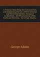 A Treatise Describing the Construction, and Explaining the Use of New Celestial and Terrestrial Globes: Designed to Illustrate, . the Phoenomena of the Earth and Heavens, . by George Adams, ., George Adams 