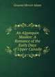 An Algonquin Maiden: A Romance of the Early Days of Upper Canada, Adam, Graeme Mercer 