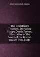 The Christian'S Triumph: Including Happy Death Scenes, Illustrative of the Power of the Gospel. Drawn from Facts, John Greenleaf Adams 