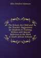 The School, the Child and the Teacher: Suggestions for Students in Training, Written with Special Reference to the Work in South African Schools, Ellen Winifred Adamson 
