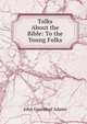 Talks About the Bible: To the Young Folks, John Greenleaf Adams 