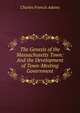 The Genesis of the Massachusetts Town: And the Development of Town-Meeting Government, Adams, Charles Francis 