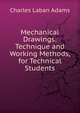 Mechanical Drawings: Technique and Working Methods, for Technical Students, Charles Laban Adams 