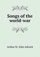 Songs of the world-war, Arthur St. John Adcock 