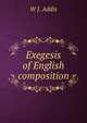 Exegesis of English composition, W J. Addis 