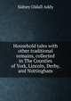 Household tales with other traditional remains, collected in The Counties of York, Lincoln, Derby, and Nottingham, Sidney Oldall Addy 