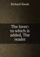 The lover: to which is added, The reader, Steele, Richard, Sir, 1672-1729 