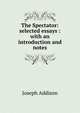 The Spectator: selected essays : with an introduction and notes, Джозеф Аддисон 