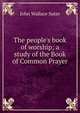 The people's book of worship; a study of the Book of Common Prayer, John Wallace Suter 