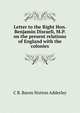 Letter to the Right Hon. Benjamin Disraeli, M.P. on the present relations of England with the colonies, C B. Baron Norton Adderley 