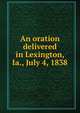 An oration delivered in Lexington, Ia., July 4, 1838, 